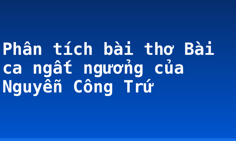 Phân tích bài thơ Bài ca ngất ngưởng của Nguyễn Công Trứ