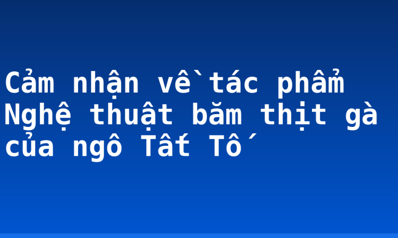 Cảm nhận về tác phẩm Nghệ thuật băm thịt gà của ngô Tất Tố