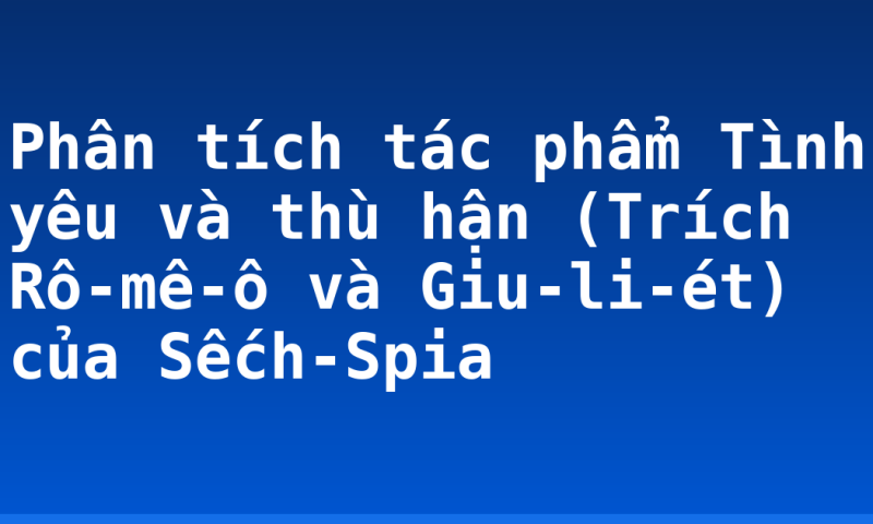 Phân tích tác phẩm Tình yêu và thù hận (Trích Rô-mê-ô và Giu-li-ét) của Sếch-Spia