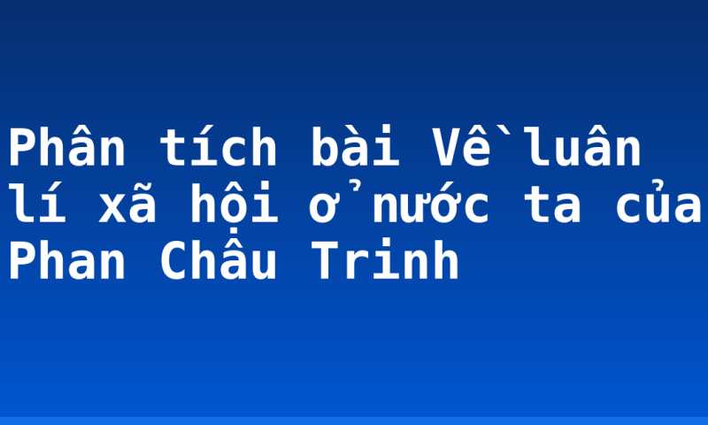 Phân tích bài Về luân lí xã hội ở nước ta của Phan Châu Trinh