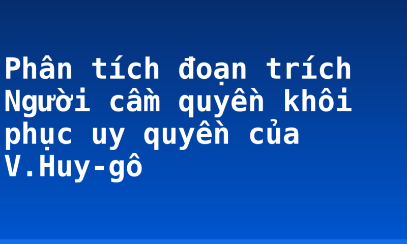 Phân tích đoạn trích Người cầm quyền khôi phục uy quyền của V.Huy-gô