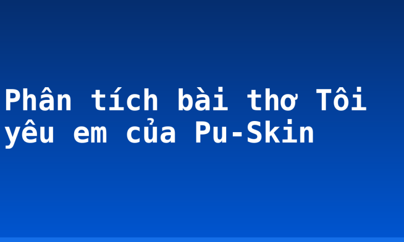 Phân tích bài thơ Tôi yêu em của Pu-Skin
