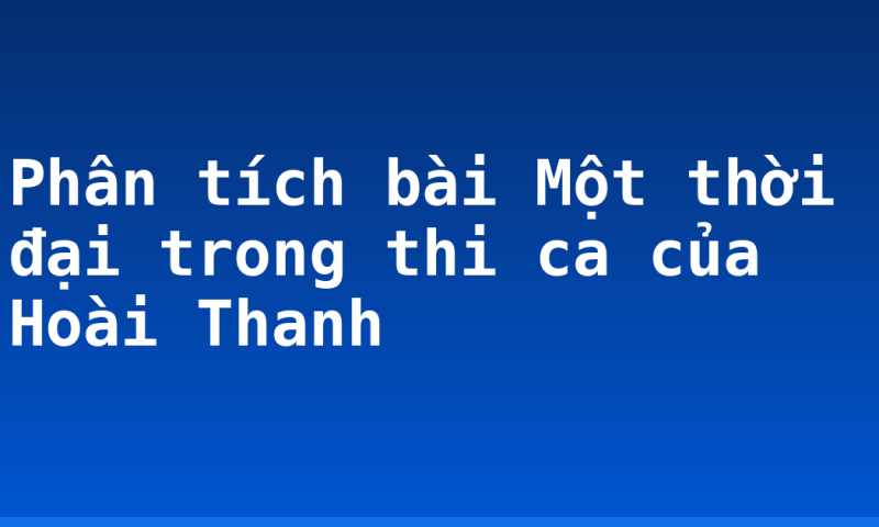 Phân tích bài Một thời đại trong thi ca của Hoài Thanh