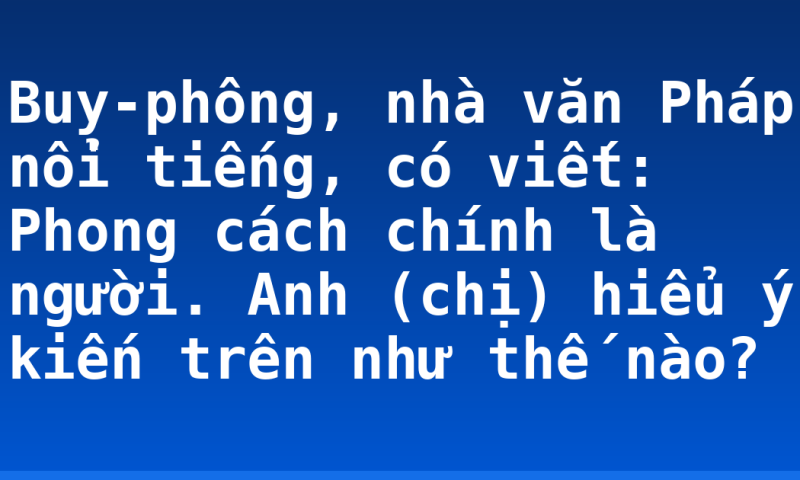 Buy-phông, nhà văn Pháp nổi tiếng, có viết: Phong cách chính là người. Anh (chị) hiểu ý kiến trên như thế nào?