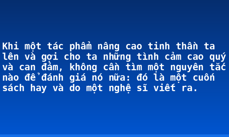 Khi một tác phẩm nâng cao tinh thần ta lên và gợi cho ta những tình cảm cao quý và can đảm, không cần tìm một nguyên tắc nào để đánh giá nó nữa: đó là một cuốn sách hay và do một nghệ sĩ viết ra.