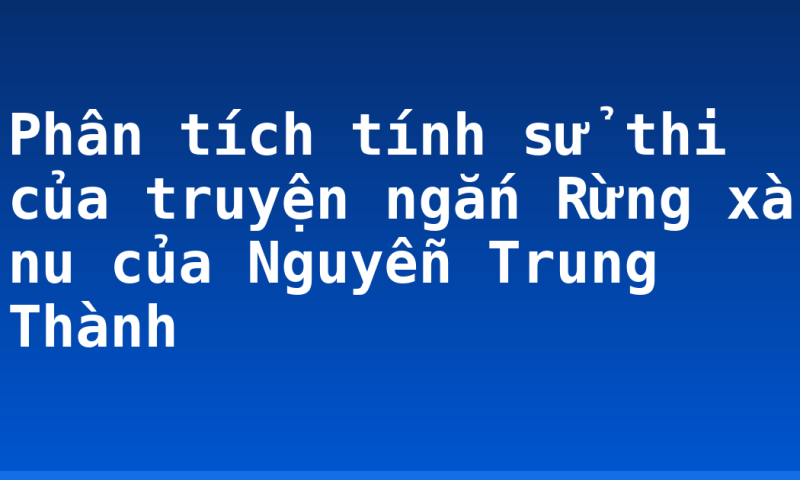 Phân tích tính sử thi của truyện ngắn Rừng xà nu của Nguyễn Trung Thành