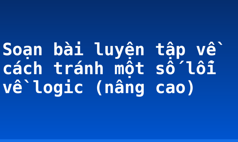 Soạn bài luyện tập về cách tránh một số lỗi về logic (nâng cao)