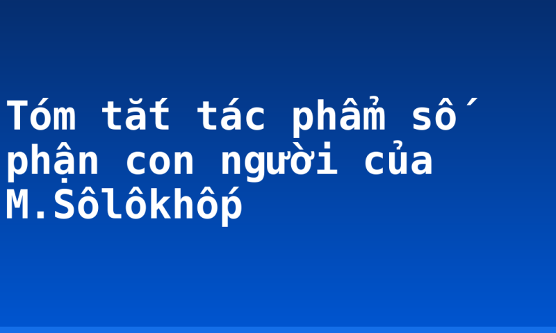 Tóm tắt tác phẩm số phận con người của M.Sôlôkhốp