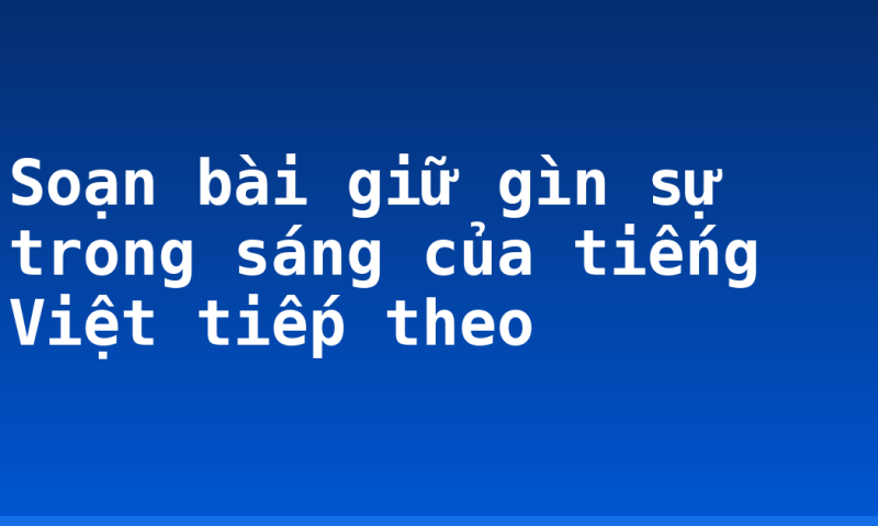 Soạn bài giữ gìn sự trong sáng của tiếng Việt tiếp theo