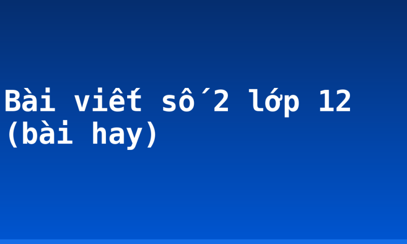 Bài viết số 2 lớp 12 (bài hay)