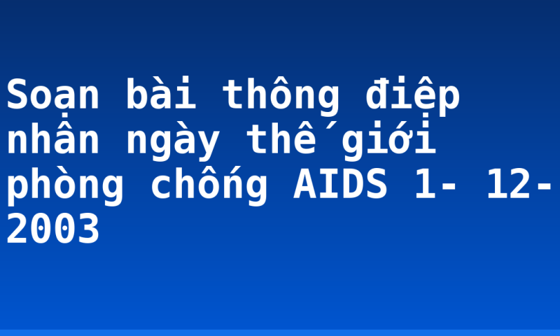 Soạn bài thông điệp nhân ngày thế giới phòng chống AIDS 1- 12- 2003