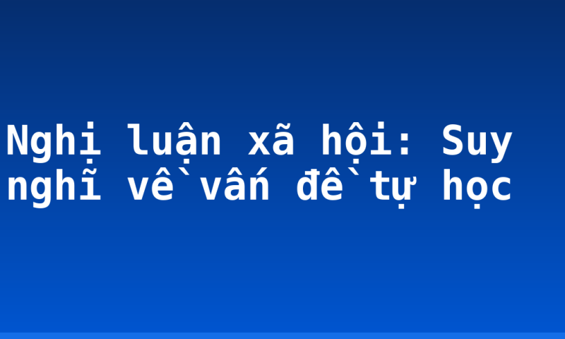Nghị luận xã hội: Suy nghĩ về vấn đề tự học