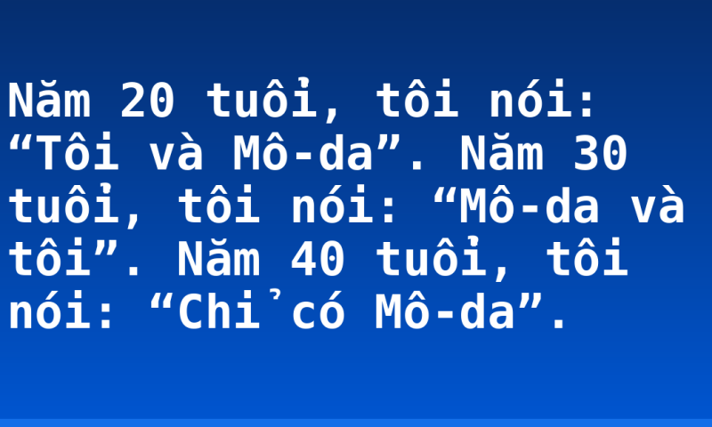 Năm 20 tuổi, tôi nói: “Tôi và Mô-da”. Năm 30 tuổi, tôi nói: “Mô-da và tôi”. Năm 40 tuổi, tôi nói: “Chỉ có Mô-da”.