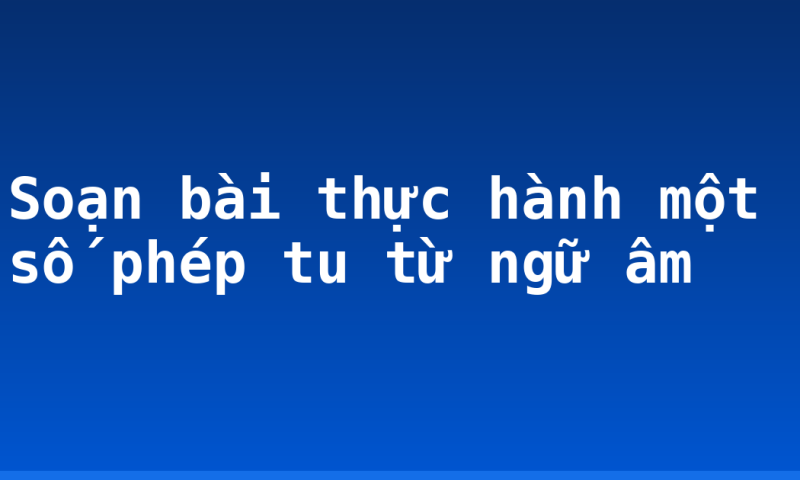 Soạn bài thực hành một số phép tu từ ngữ âm