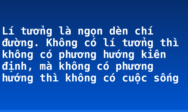 Lí tưởng là ngọn dèn chí đường. Không có lí tưởng thì không có phương hướng kiên định, mà không có phương hướng thì không có cuộc sống