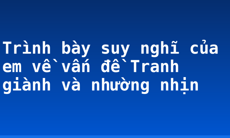 Trình bày suy nghĩ của em về vấn đề Tranh giành và nhường nhịn