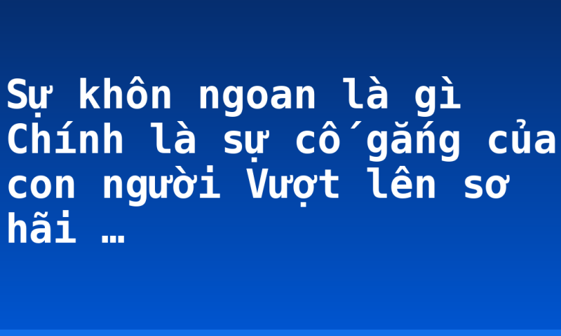Sự khôn ngoan là gì  Chính là sự cố gắng của con người Vượt lên sơ hãi …