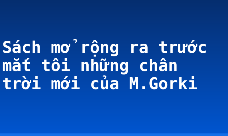 Sách mở rộng ra trước mắt tôi những chân trời mới của M.Gorki