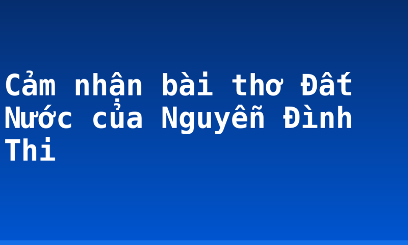 Cảm nhận bài thơ Đất Nước của Nguyễn Đình Thi