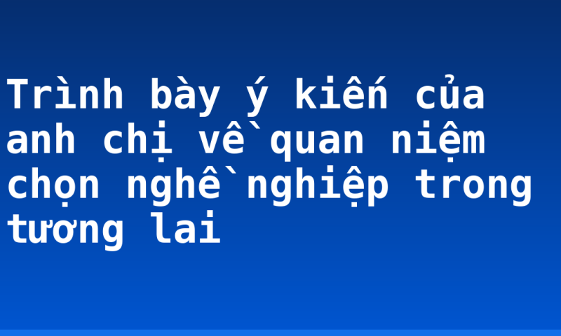 Trình bày ý kiến của anh chị về quan niệm chọn nghề nghiệp trong tương lai