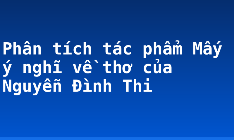 Phân tích tác phẩm Mấy ý nghĩ về thơ của Nguyễn Đình Thi