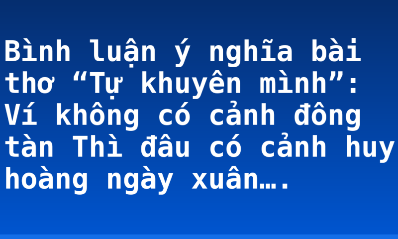 Bình luận ý nghĩa bài thơ “Tự khuyên mình”: Ví không có cảnh đông tàn Thì đâu có cảnh huy hoàng ngày xuân….
