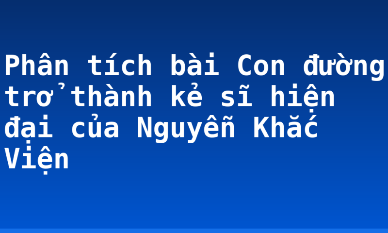 Phân tích bài Con đường trở thành kẻ sĩ hiện đại của Nguyễn Khắc Viện
