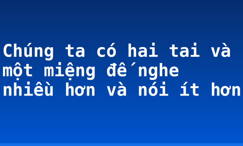 Chúng ta có hai tai và một miệng đế nghe nhiều hơn và nói ít hơn