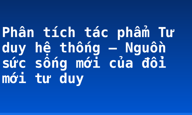 Phân tích tác phẩm Tư duy hệ thống – Nguồn sức sống mới của đổi mới tư duy