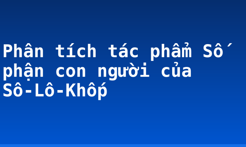 Phân tích tác phẩm Số phận con người của Sô-Lô-Khốp