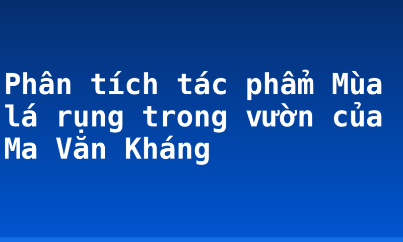 Phân tích tác phẩm Mùa lá rụng trong vườn của Ma Văn Kháng