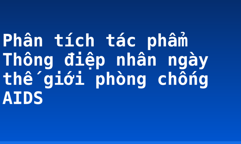 Phân tích tác phẩm Thông điệp nhân ngày thế giới phòng chống AIDS