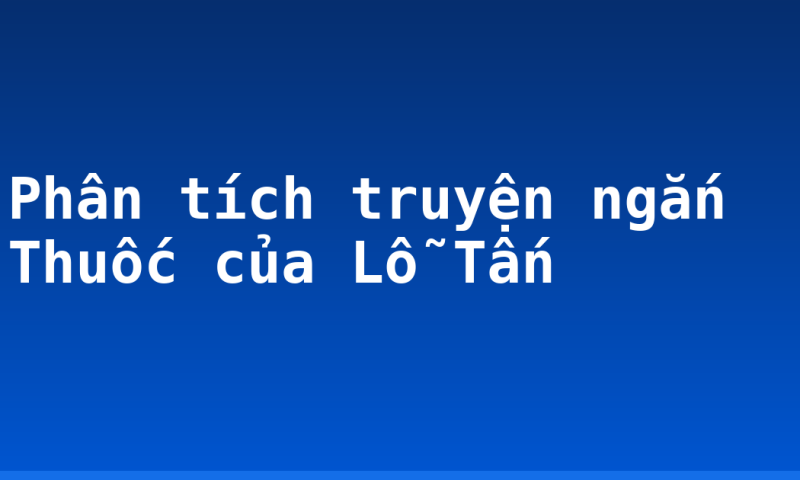 Phân tích truyện ngắn Thuốc của Lỗ Tấn