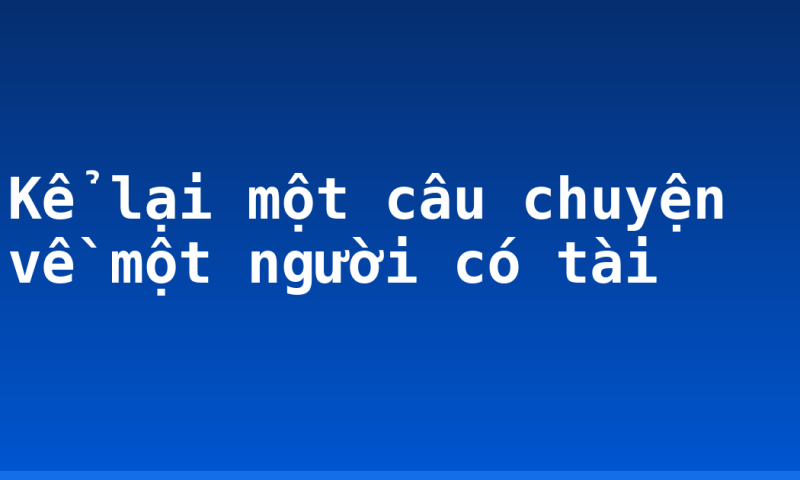 Kể lại một câu chuyện về một người có tài