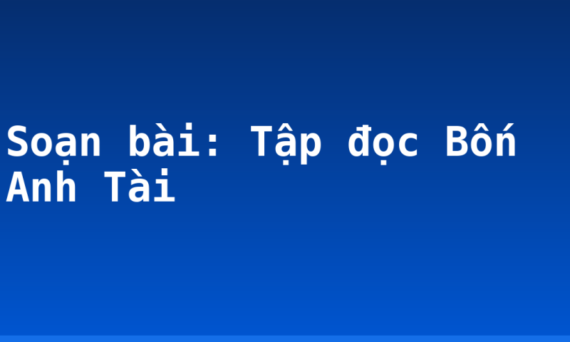 Soạn bài: Tập đọc Bốn Anh Tài