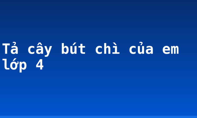 Tả cây bút chì của em lớp 4
