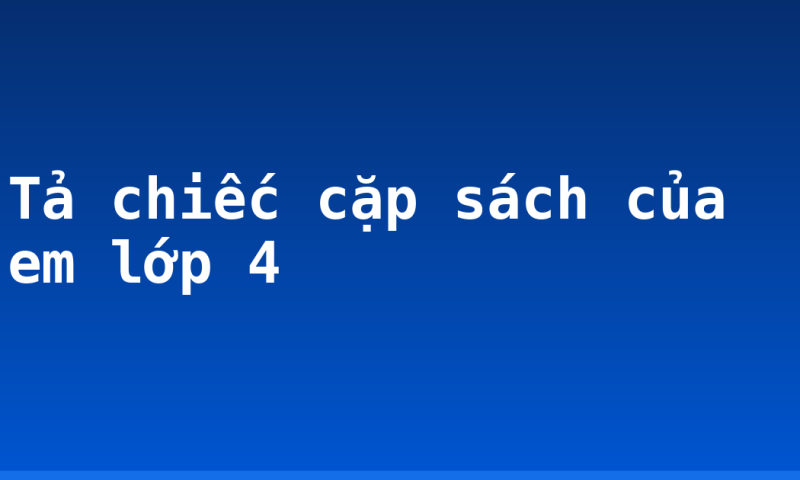 Tả chiếc cặp sách của em lớp 4