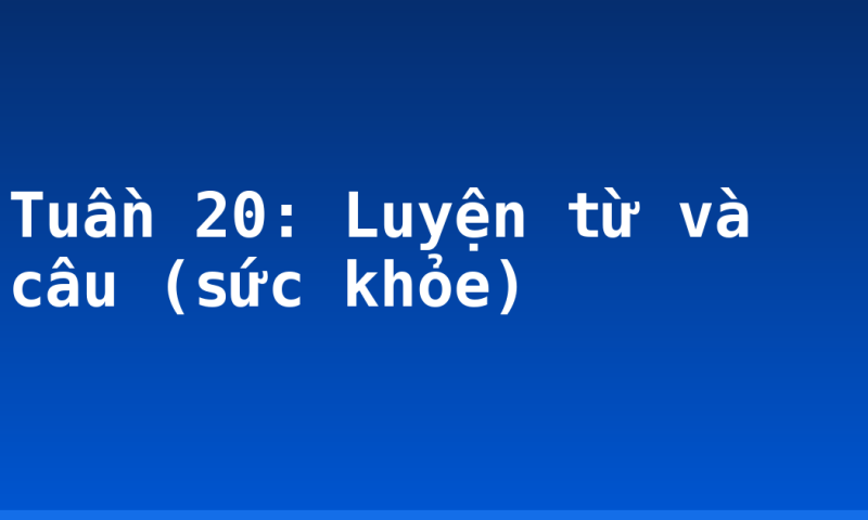 Tuần 20: Luyện từ và câu (sức khỏe)
