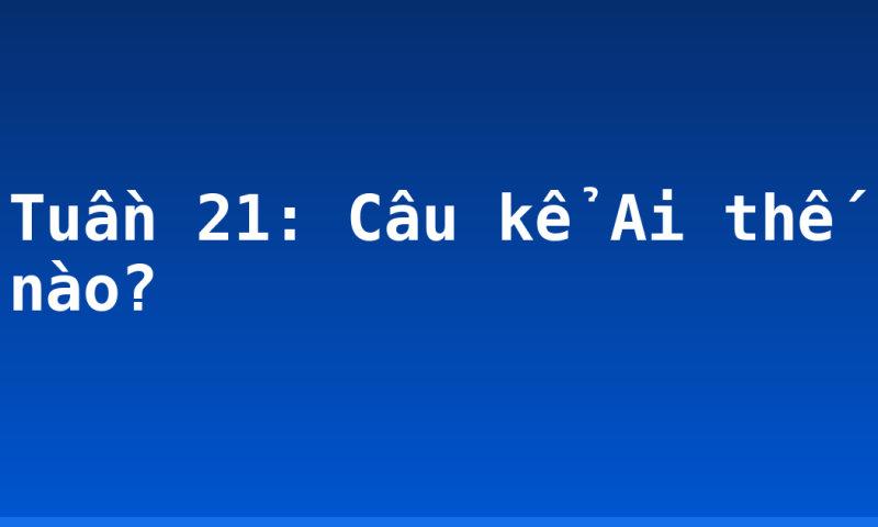 Tuần 21: Câu kể Ai thế nào?