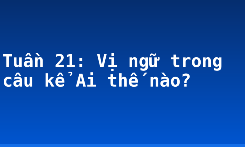Tuần 21: Vị ngữ trong câu kể Ai thế nào?