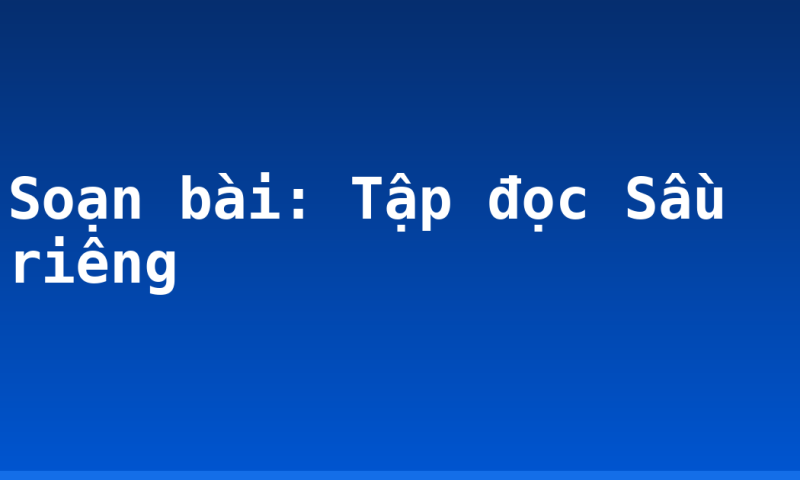 Soạn bài: Tập đọc Sầu riêng