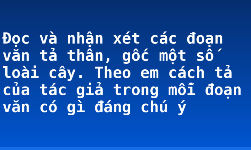 Đọc và nhận xét các đoạn văn tả thân, gốc một số loài cây. Theo em cách tả của tác giả trong mỗi đoạn văn có gì đáng chú ý