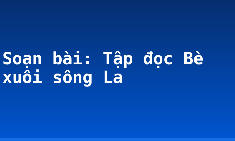 Soạn bài: Tập đọc Bè xuôi sông La