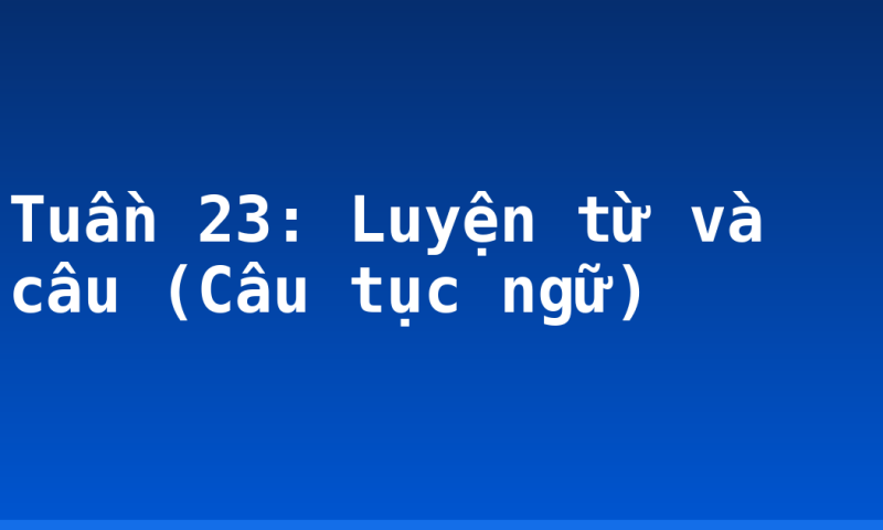 Tuần 23: Luyện từ và câu (Câu tục ngữ)