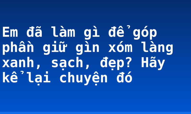 Em đã làm gì để góp phần giữ gìn xóm làng xanh, sạch, đẹp? Hãy kể lại chuyện đó