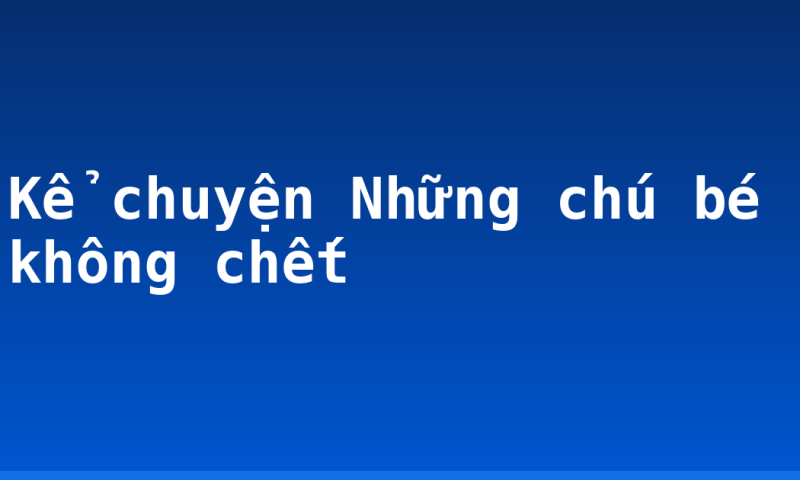 Kể chuyện Những chú bé không chết