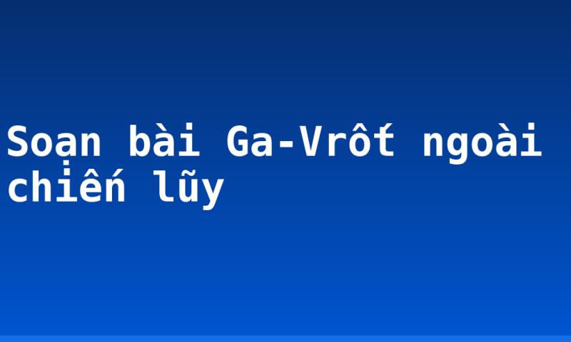 Soạn bài Ga-Vrốt ngoài chiến lũy