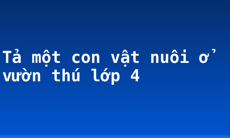 Tả một con vật nuôi ở vườn thú lớp 4