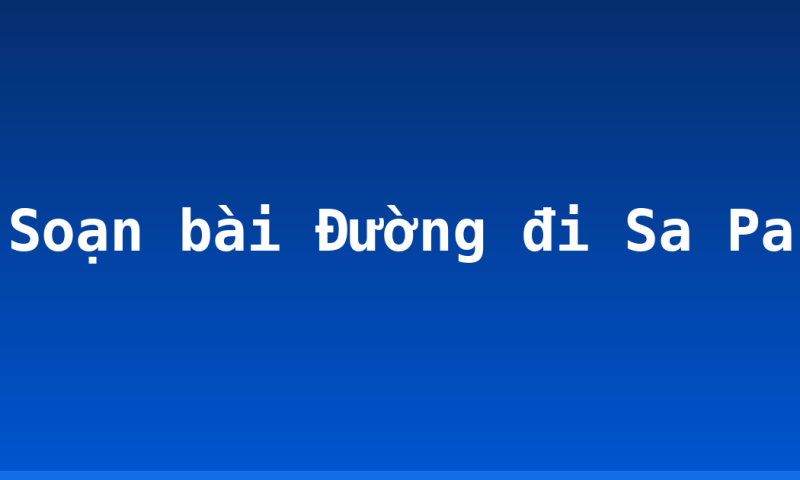 Soạn bài Đường đi Sa Pa