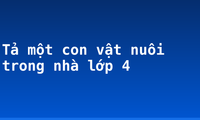 Tả một con vật nuôi trong nhà lớp 4